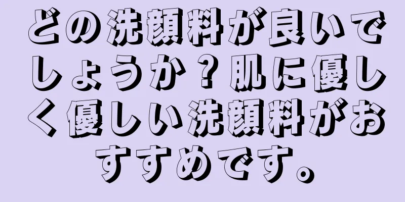 どの洗顔料が良いでしょうか？肌に優しく優しい洗顔料がおすすめです。