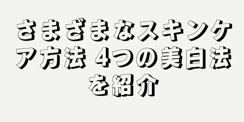 さまざまなスキンケア方法 4つの美白法を紹介