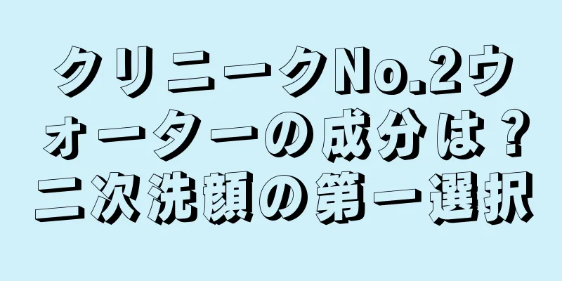 クリニークNo.2ウォーターの成分は？二次洗顔の第一選択