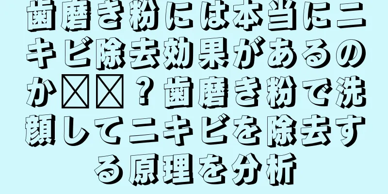 歯磨き粉には本当にニキビ除去効果があるのか​​？歯磨き粉で洗顔してニキビを除去する原理を分析