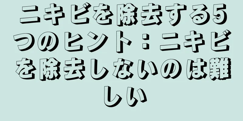 ニキビを除去する5つのヒント：ニキビを除去しないのは難しい