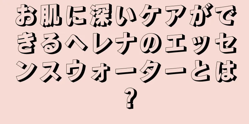 お肌に深いケアができるヘレナのエッセンスウォーターとは？