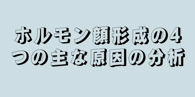 ホルモン顔形成の4つの主な原因の分析