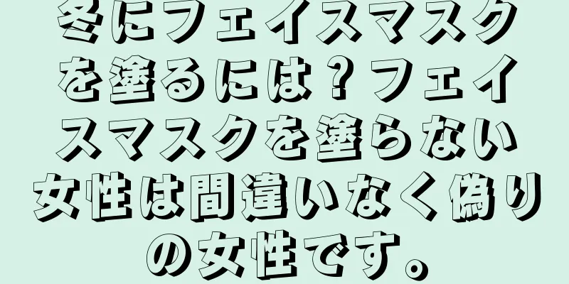 冬にフェイスマスクを塗るには？フェイスマスクを塗らない女性は間違いなく偽りの女性です。