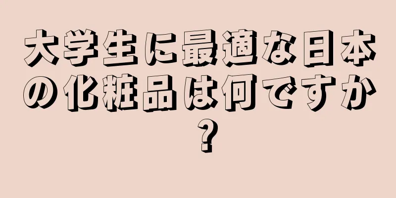 大学生に最適な日本の化粧品は何ですか？