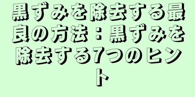 黒ずみを除去する最良の方法：黒ずみを除去する7つのヒント