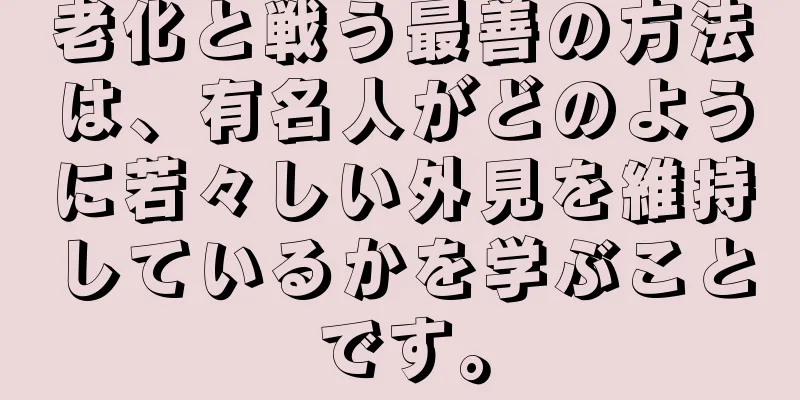 老化と戦う最善の方法は、有名人がどのように若々しい外見を維持しているかを学ぶことです。