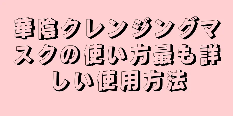 華陰クレンジングマスクの使い方最も詳しい使用方法