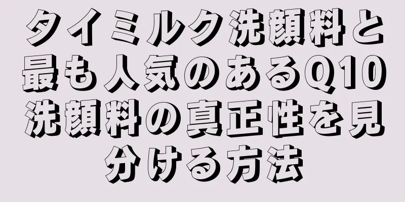 タイミルク洗顔料と最も人気のあるQ10洗顔料の真正性を見分ける方法