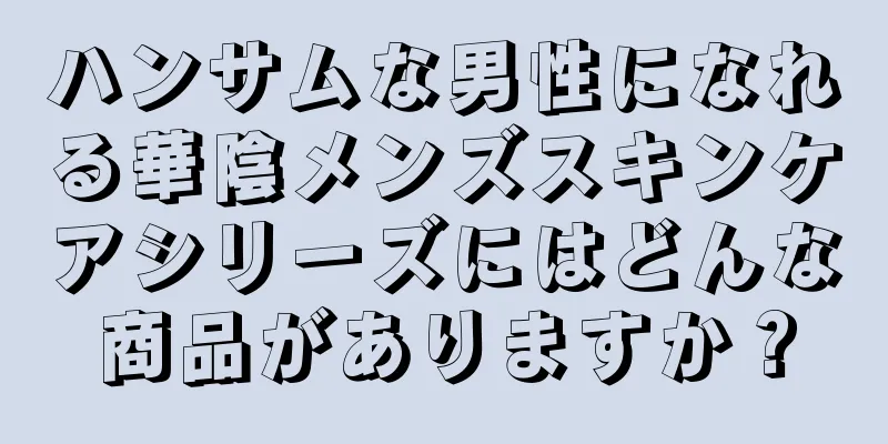 ハンサムな男性になれる華陰メンズスキンケアシリーズにはどんな商品がありますか？