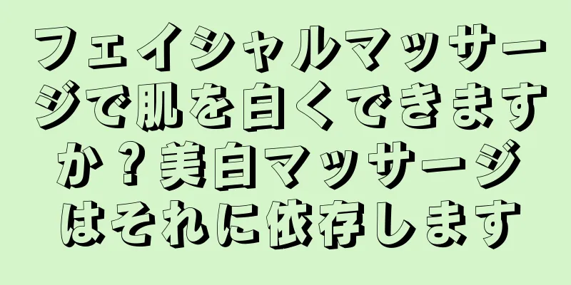 フェイシャルマッサージで肌を白くできますか？美白マッサージはそれに依存します