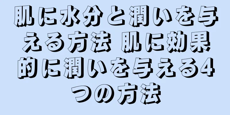 肌に水分と潤いを与える方法 肌に効果的に潤いを与える4つの方法