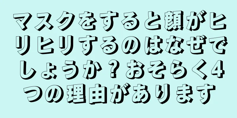 マスクをすると顔がヒリヒリするのはなぜでしょうか？おそらく4つの理由があります