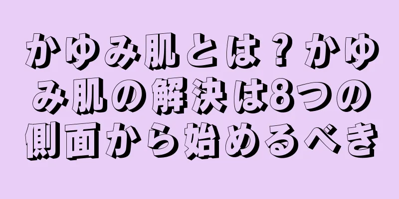 かゆみ肌とは？かゆみ肌の解決は8つの側面から始めるべき