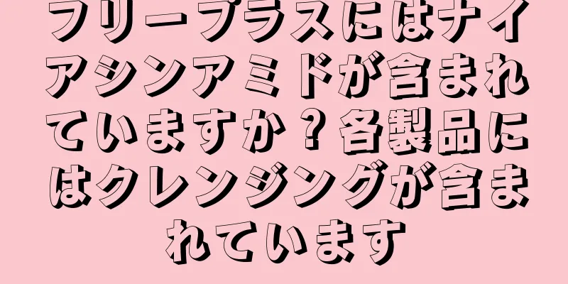 フリープラスにはナイアシンアミドが含まれていますか？各製品にはクレンジングが含まれています