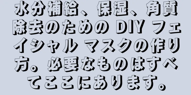 水分補給、保湿、角質除去のための DIY フェイシャル マスクの作り方。必要なものはすべてここにあります。