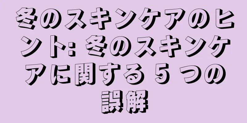 冬のスキンケアのヒント: 冬のスキンケアに関する 5 つの誤解