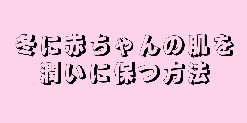 冬に赤ちゃんの肌を潤いに保つ方法