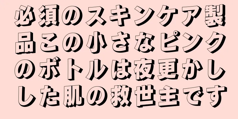 必須のスキンケア製品この小さなピンクのボトルは夜更かしした肌の救世主です