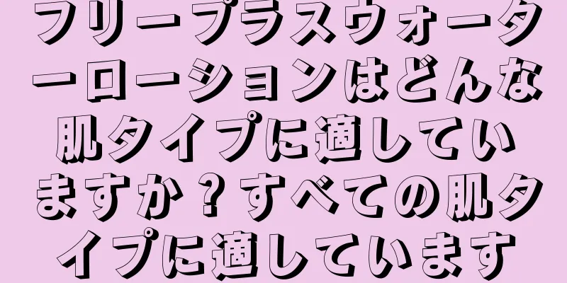 フリープラスウォーターローションはどんな肌タイプに適していますか？すべての肌タイプに適しています