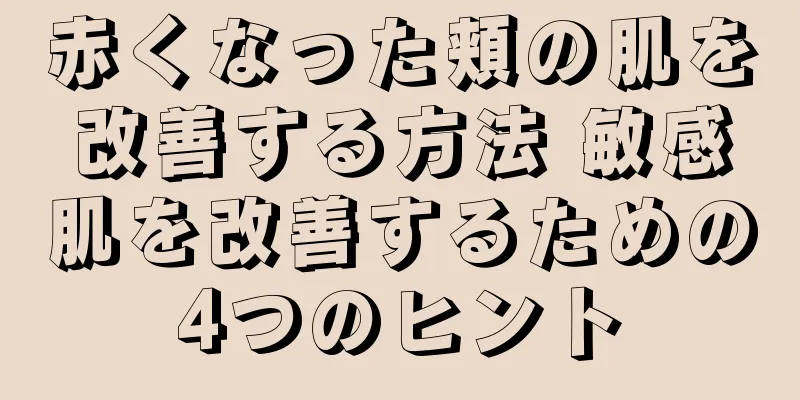 赤くなった頬の肌を改善する方法 敏感肌を改善するための4つのヒント