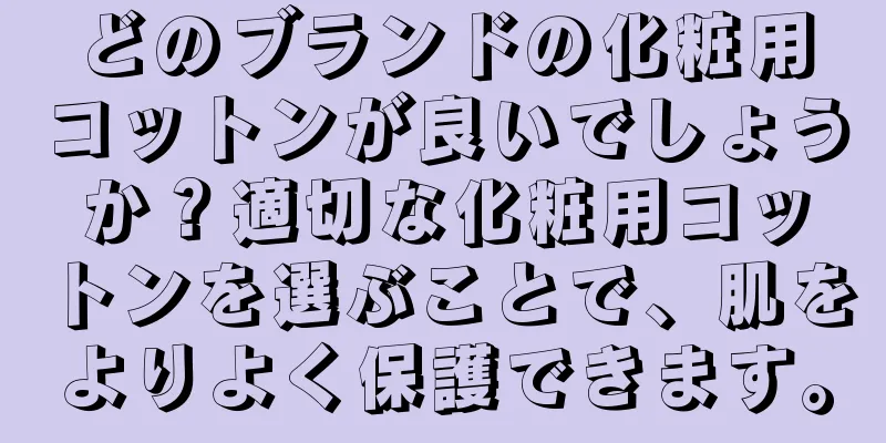 どのブランドの化粧用コットンが良いでしょうか？適切な化粧用コットンを選ぶことで、肌をよりよく保護できます。