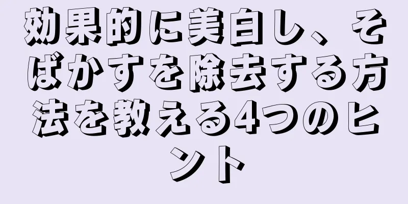 効果的に美白し、そばかすを除去する方法を教える4つのヒント