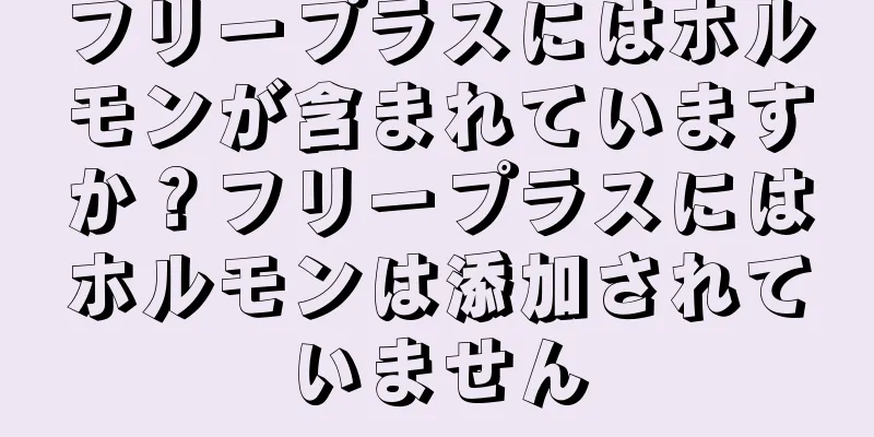 フリープラスにはホルモンが含まれていますか？フリープラスにはホルモンは添加されていません