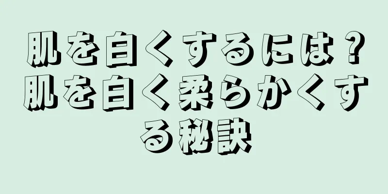 肌を白くするには？肌を白く柔らかくする秘訣