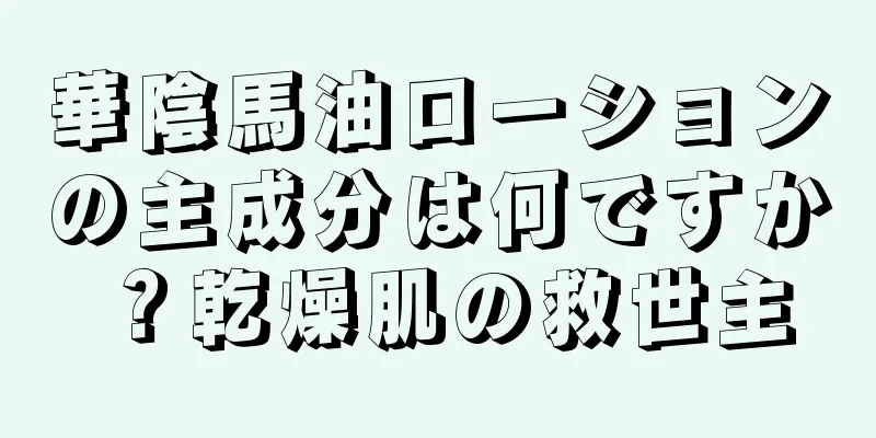 華陰馬油ローションの主成分は何ですか？乾燥肌の救世主