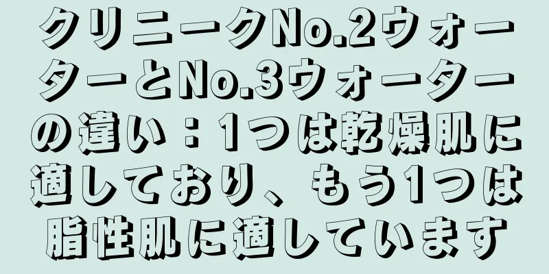 クリニークNo.2ウォーターとNo.3ウォーターの違い：1つは乾燥肌に適しており、もう1つは脂性肌に適しています