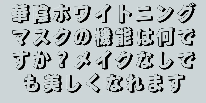 華陰ホワイトニングマスクの機能は何ですか？メイクなしでも美しくなれます