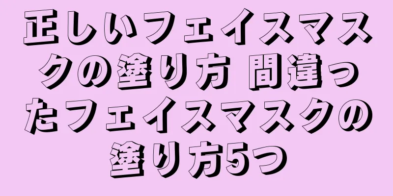 正しいフェイスマスクの塗り方 間違ったフェイスマスクの塗り方5つ