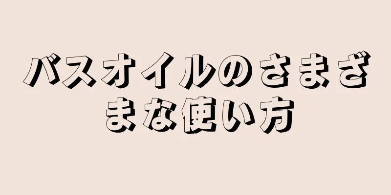 バスオイルのさまざまな使い方