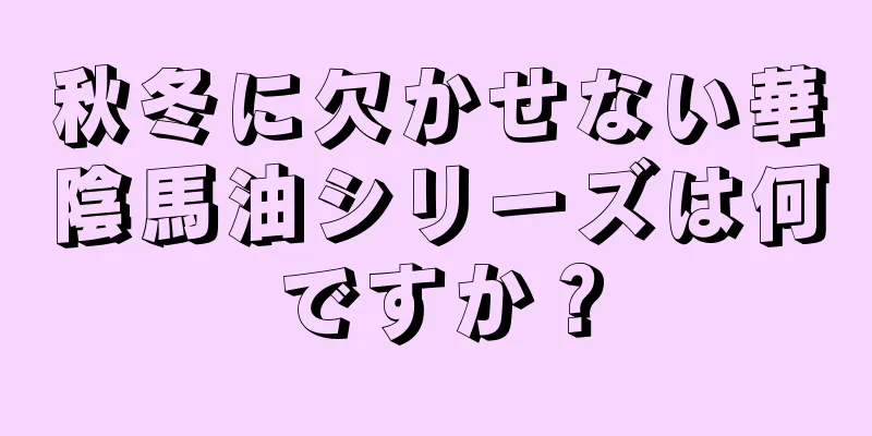 秋冬に欠かせない華陰馬油シリーズは何ですか？