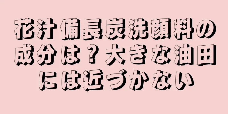 花汁備長炭洗顔料の成分は？大きな油田には近づかない