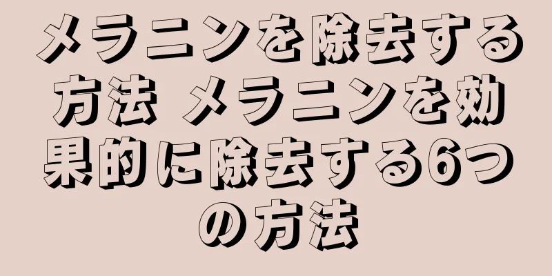 メラニンを除去する方法 メラニンを効果的に除去する6つの方法