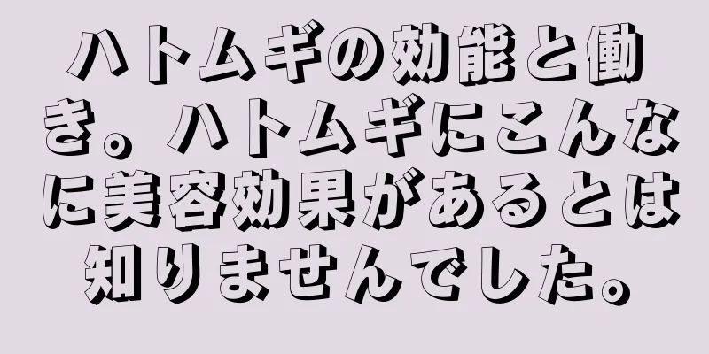 ハトムギの効能と働き。ハトムギにこんなに美容効果があるとは知りませんでした。