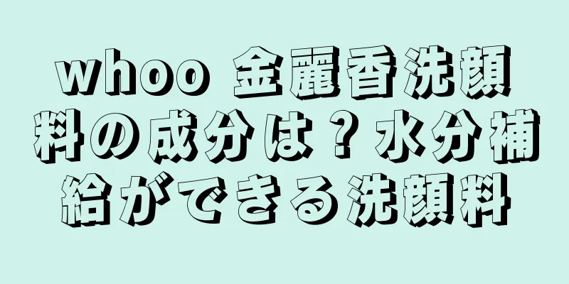 whoo 金麗香洗顔料の成分は？水分補給ができる洗顔料