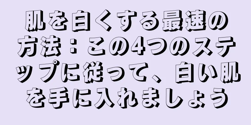 肌を白くする最速の方法：この4つのステップに従って、白い肌を手に入れましょう