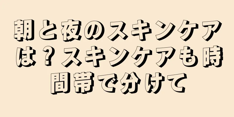 朝と夜のスキンケアは？スキンケアも時間帯で分けて