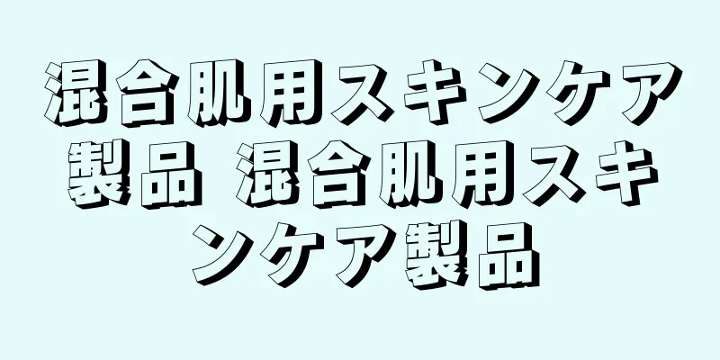 混合肌用スキンケア製品 混合肌用スキンケア製品