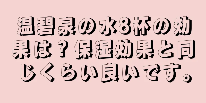 温碧泉の水8杯の効果は？保湿効果と同じくらい良いです。