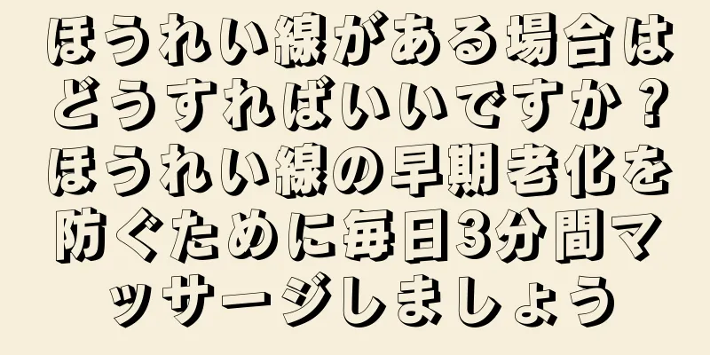 ほうれい線がある場合はどうすればいいですか？ほうれい線の早期老化を防ぐために毎日3分間マッサージしましょう