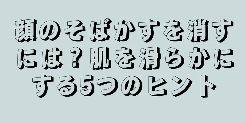 顔のそばかすを消すには？肌を滑らかにする5つのヒント