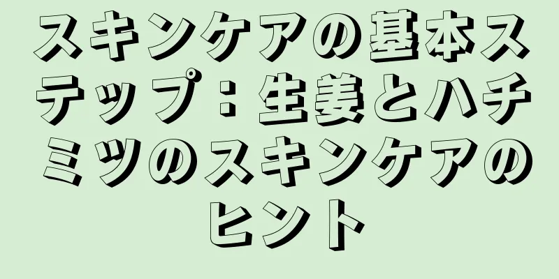 スキンケアの基本ステップ：生姜とハチミツのスキンケアのヒント