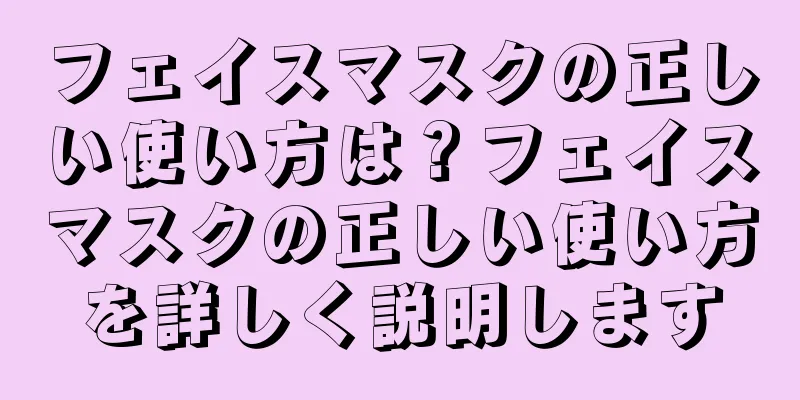 フェイスマスクの正しい使い方は？フェイスマスクの正しい使い方を詳しく説明します