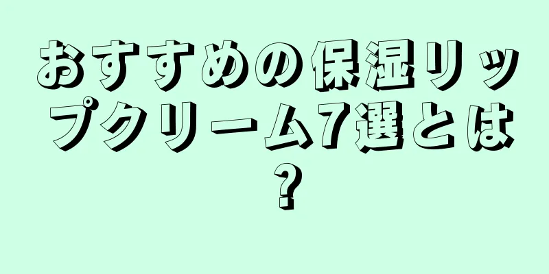 おすすめの保湿リップクリーム7選とは？