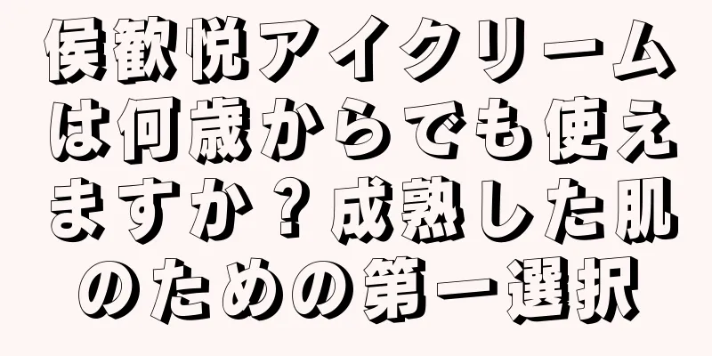 侯歓悦アイクリームは何歳からでも使えますか？成熟した肌のための第一選択