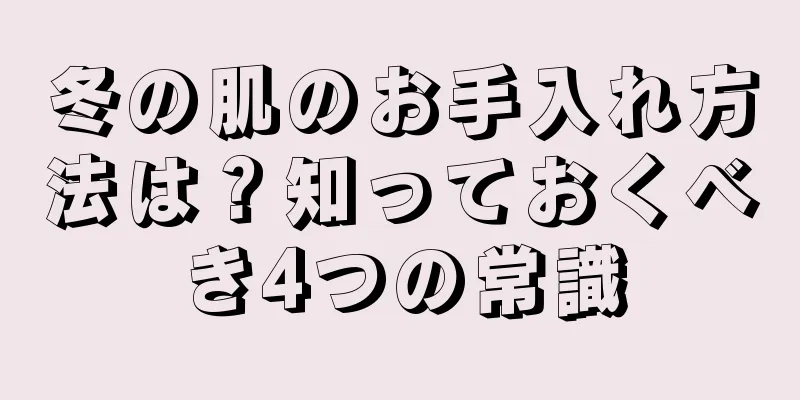 冬の肌のお手入れ方法は？知っておくべき4つの常識